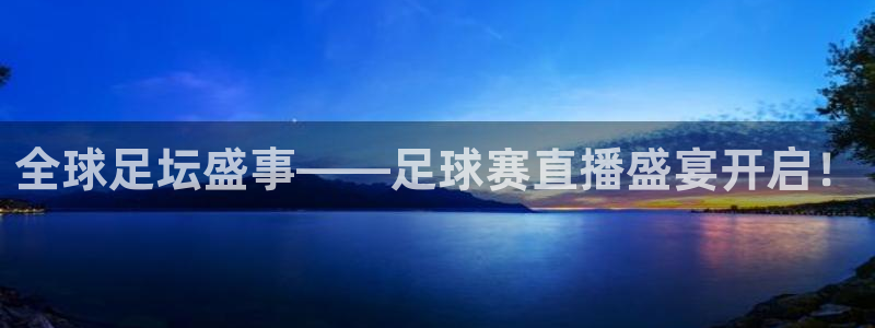 九游体育官网：全球足坛盛事——足球赛直播盛宴开启！